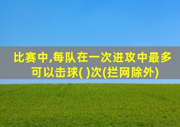 比赛中,每队在一次进攻中最多可以击球( )次(拦网除外)